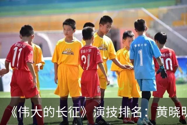《伟大的长征》演技排名：黄晓明倒数，于和伟第，3，第，1，实至名归